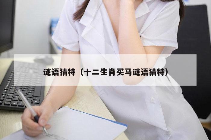 谜语猜特(十二生肖买马谜语猜特)